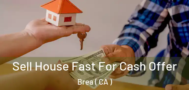 Sell House Fast For Cash Offer Brea ( CA )