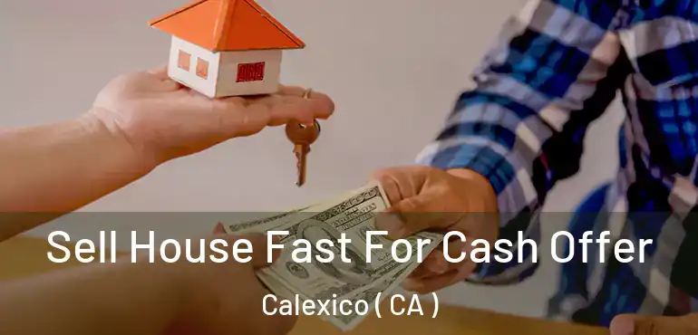  Sell House Fast For Cash Offer Calexico ( CA )