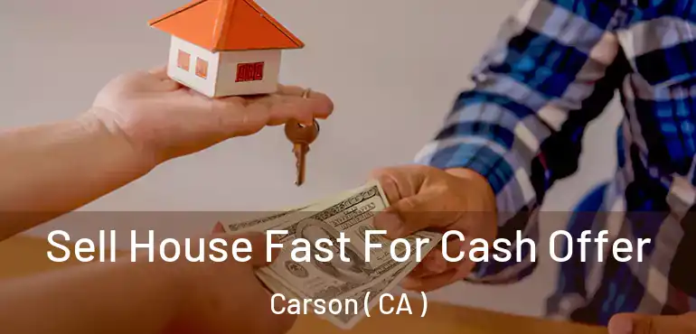  Sell House Fast For Cash Offer Carson ( CA )