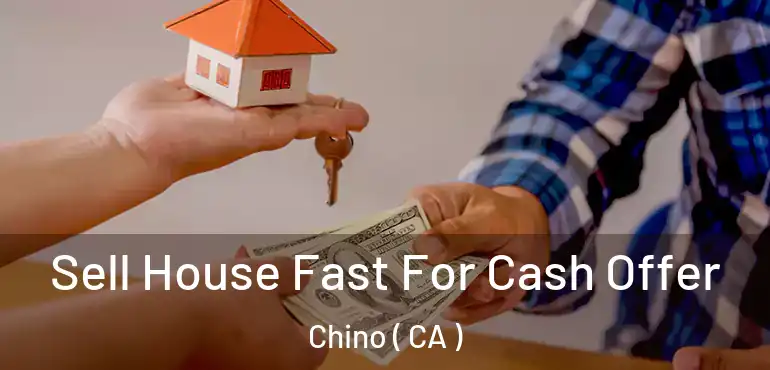 Sell House Fast For Cash Offer Chino ( CA )
