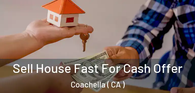 Sell House Fast For Cash Offer Coachella ( CA )