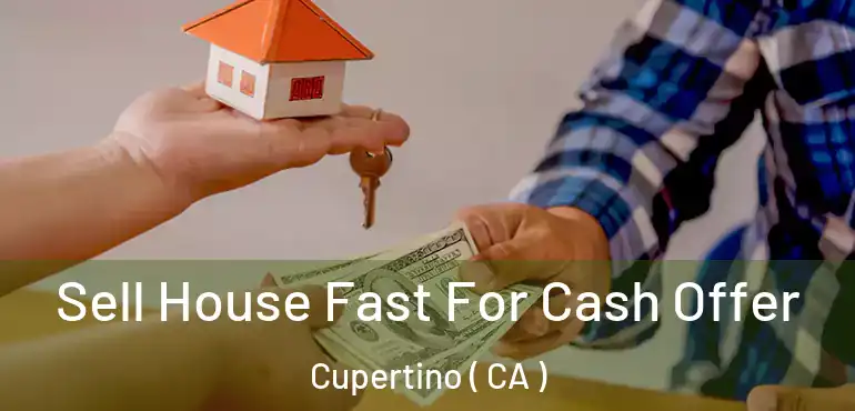Sell House Fast For Cash Offer Cupertino ( CA )