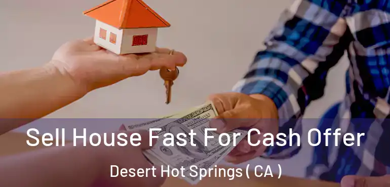 Sell House Fast For Cash Offer Desert Hot Springs ( CA )