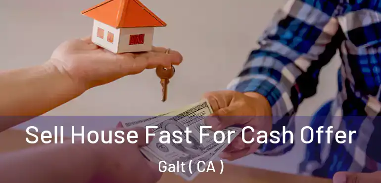  Sell House Fast For Cash Offer Galt ( CA )