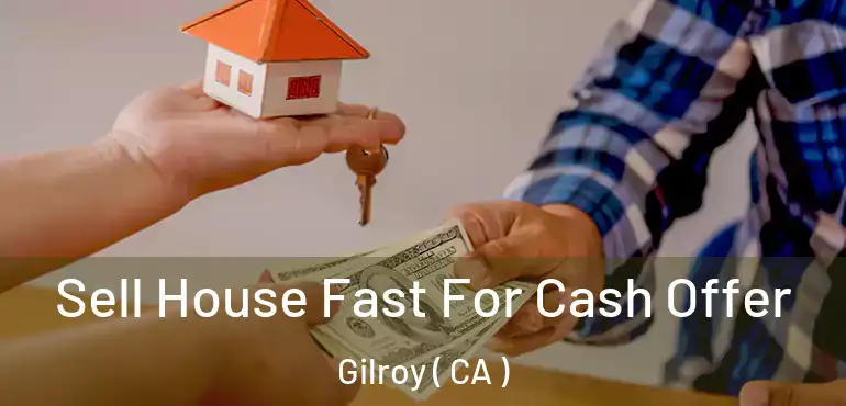  Sell House Fast For Cash Offer Gilroy ( CA )