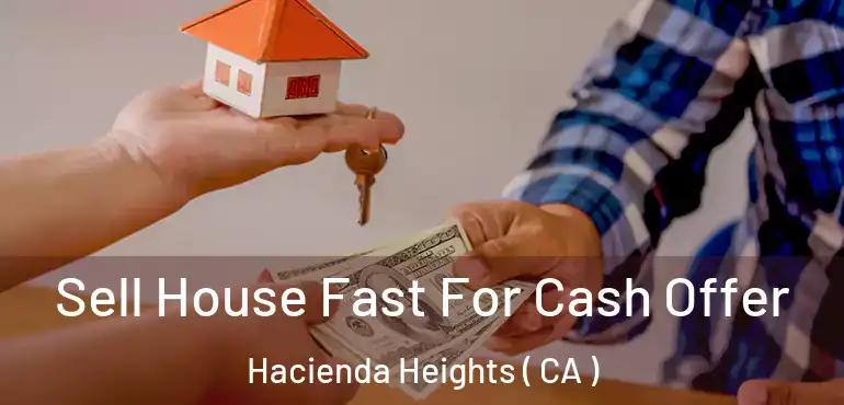 Sell House Fast For Cash Offer Hacienda Heights ( CA )