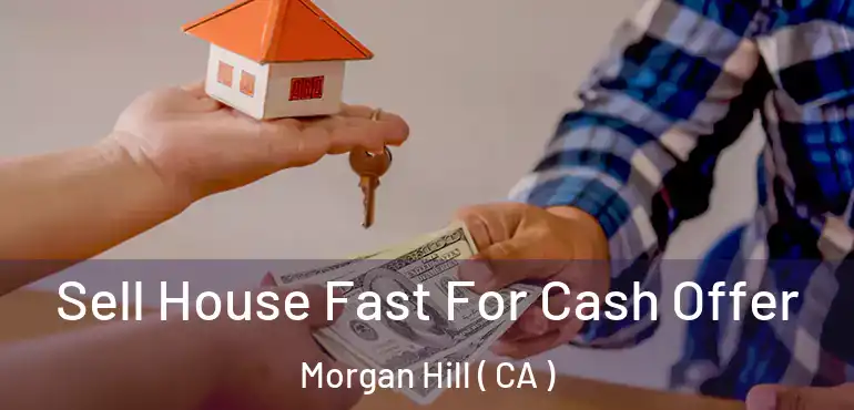  Sell House Fast For Cash Offer Morgan Hill ( CA )