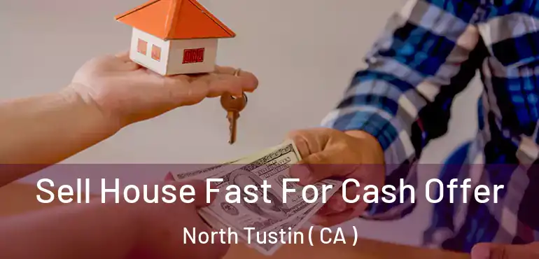 Sell House Fast For Cash Offer North Tustin ( CA )