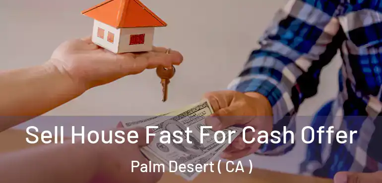  Sell House Fast For Cash Offer Palm Desert ( CA )