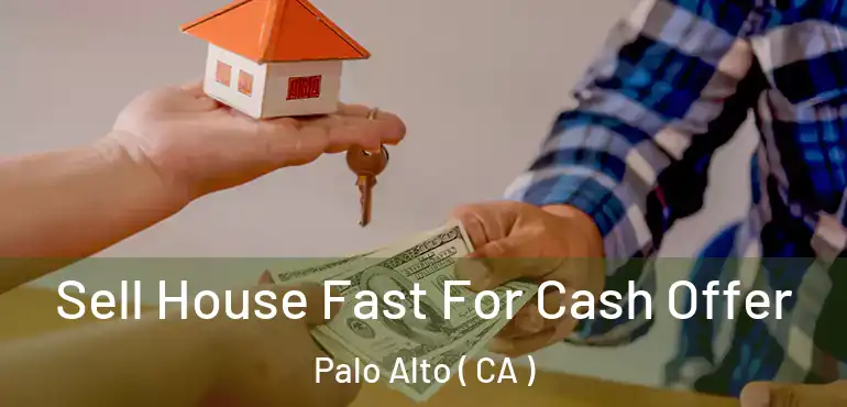  Sell House Fast For Cash Offer Palo Alto ( CA )
