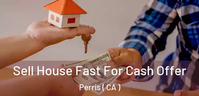  Sell House Fast For Cash Offer Perris ( CA )