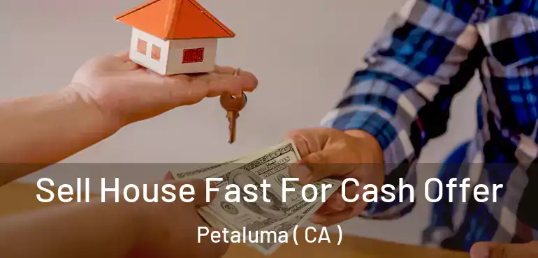  Sell House Fast For Cash Offer Petaluma ( CA )