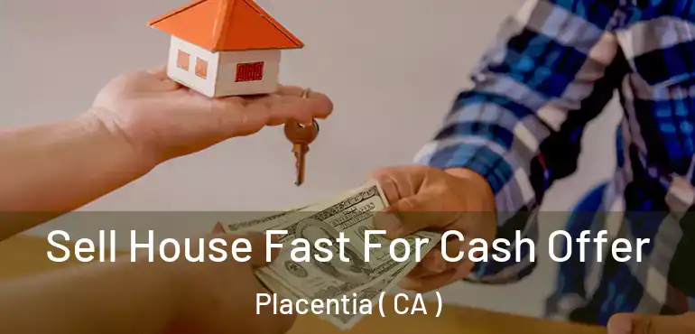  Sell House Fast For Cash Offer Placentia ( CA )