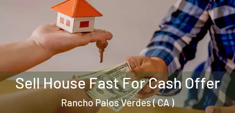  Sell House Fast For Cash Offer Rancho Palos Verdes ( CA )