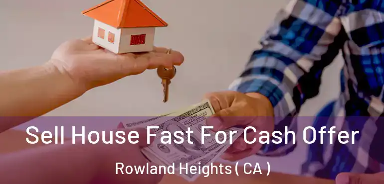 Sell House Fast For Cash Offer Rowland Heights ( CA )