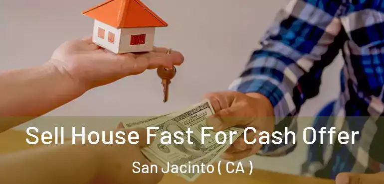 Sell House Fast For Cash Offer San Jacinto ( CA )