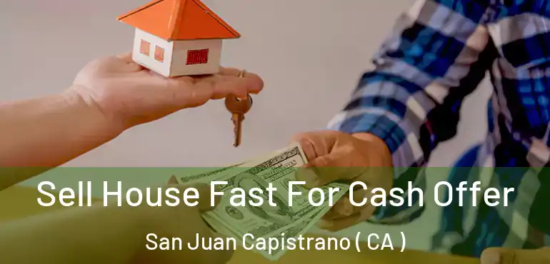 Sell House Fast For Cash Offer San Juan Capistrano ( CA )