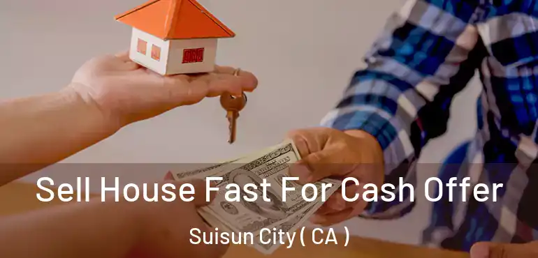 Sell House Fast For Cash Offer Suisun City ( CA )