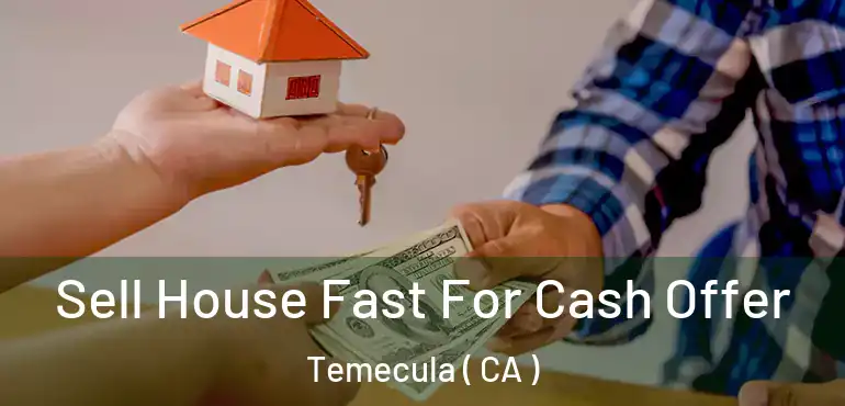  Sell House Fast For Cash Offer Temecula ( CA )