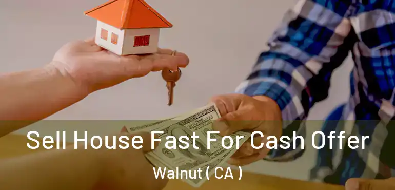 Sell House Fast For Cash Offer Walnut ( CA )