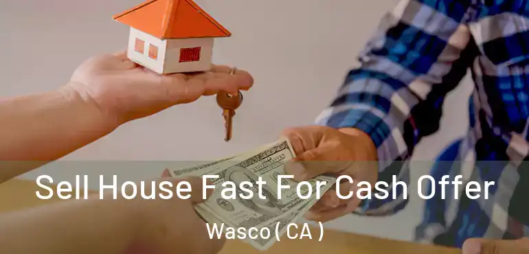  Sell House Fast For Cash Offer Wasco ( CA )