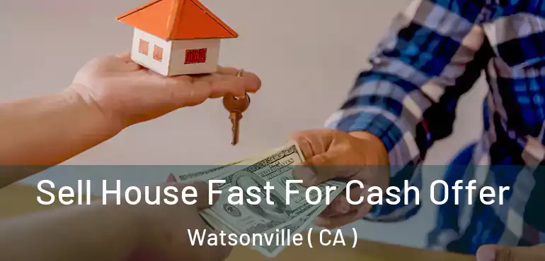  Sell House Fast For Cash Offer Watsonville ( CA )