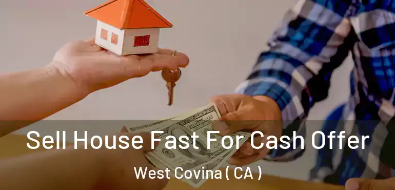 Sell House Fast For Cash Offer West Covina ( CA )