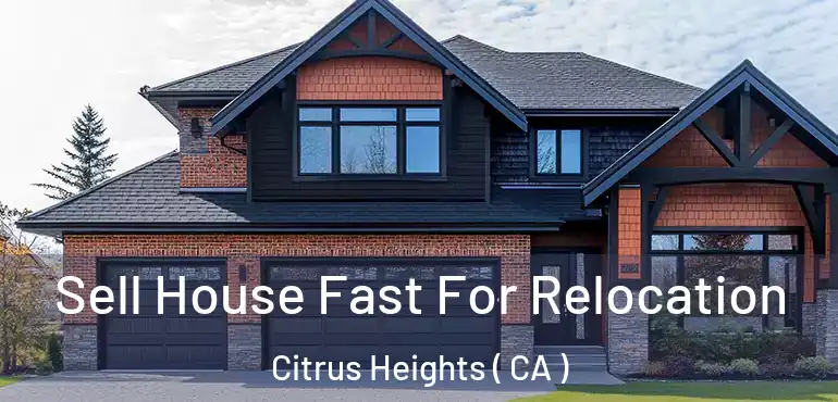  Sell House Fast For Relocation Citrus Heights ( CA )