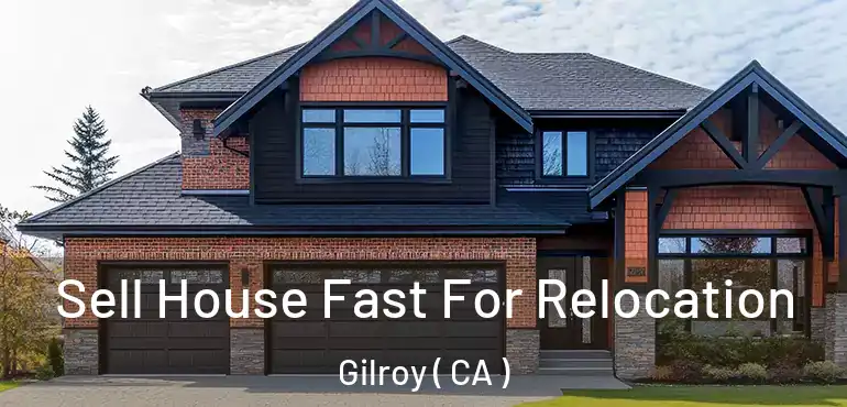Sell House Fast For Relocation Gilroy ( CA )