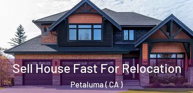  Sell House Fast For Relocation Petaluma ( CA )