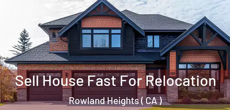 Sell House Fast For Relocation Rowland Heights ( CA )
