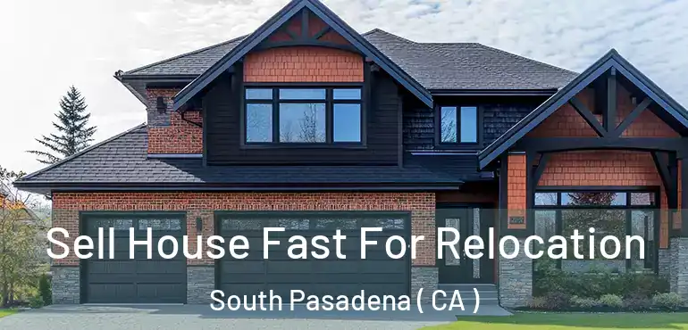 Sell House Fast For Relocation South Pasadena ( CA )