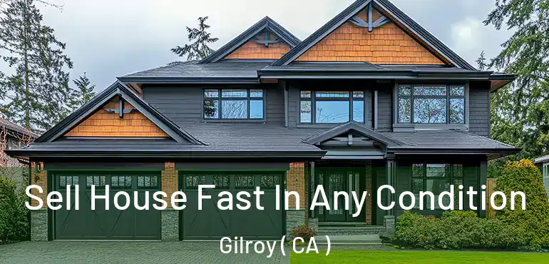  Sell House Fast In Any Condition Gilroy ( CA )