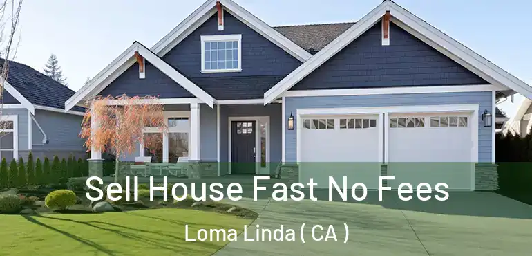 Sell House Fast No Fees Loma Linda ( CA )