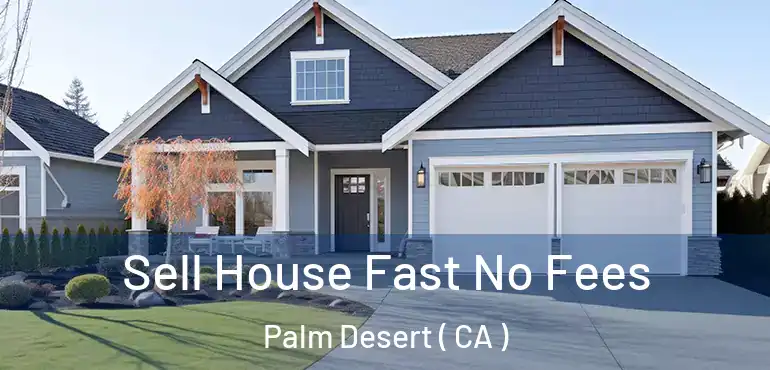  Sell House Fast No Fees Palm Desert ( CA )