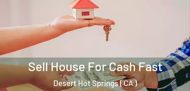 Sell House For Cash Fast Desert Hot Springs ( CA )