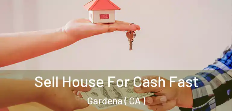  Sell House For Cash Fast Gardena ( CA )