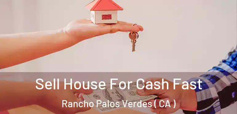 Sell House For Cash Fast Rancho Palos Verdes ( CA )