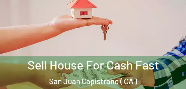 Sell House For Cash Fast San Juan Capistrano ( CA )