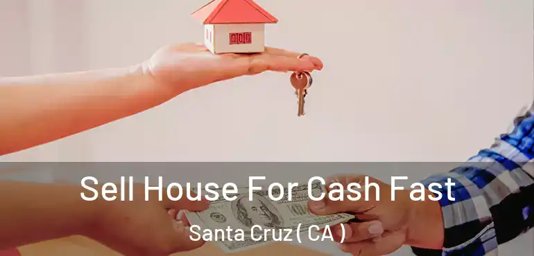 Sell House For Cash Fast Santa Cruz ( CA )