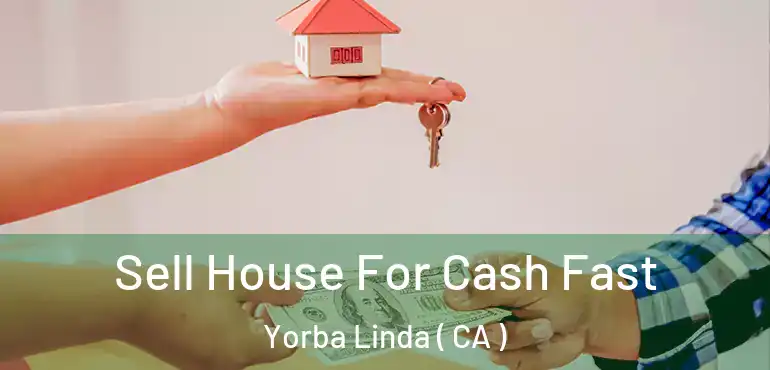 Sell House For Cash Fast Yorba Linda ( CA )