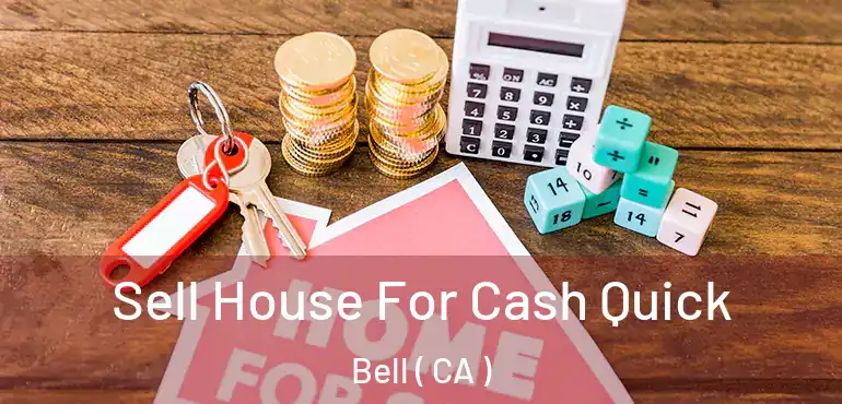 Sell House For Cash Quick Bell ( CA )