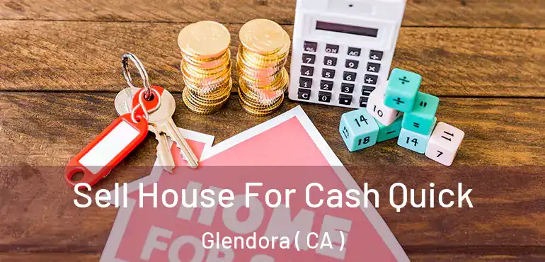  Sell House For Cash Quick Glendora ( CA )