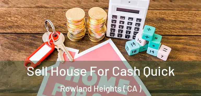  Sell House For Cash Quick Rowland Heights ( CA )