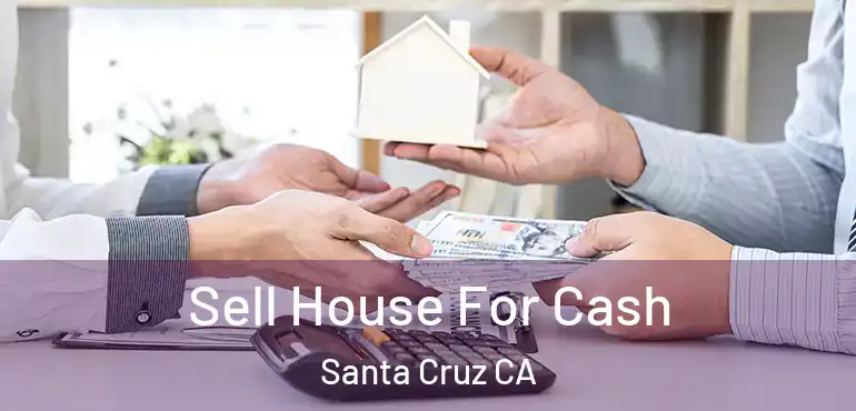  Sell House For Cash Santa Cruz CA
