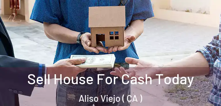 Sell House For Cash Today Aliso Viejo ( CA )