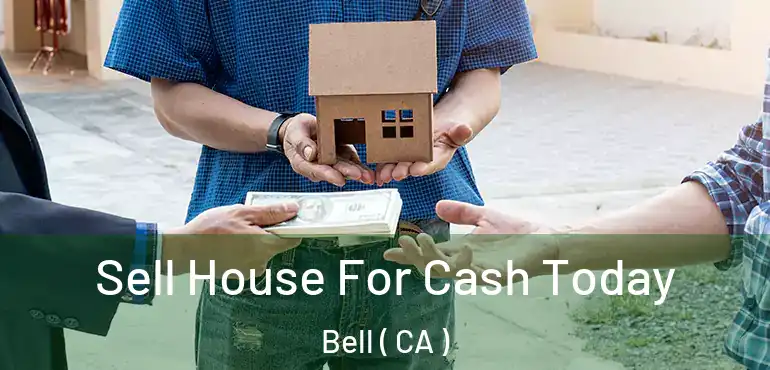  Sell House For Cash Today Bell ( CA )