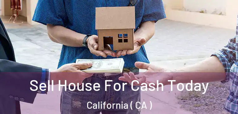 Sell House For Cash Today California ( CA )