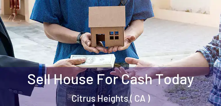  Sell House For Cash Today Citrus Heights ( CA )
