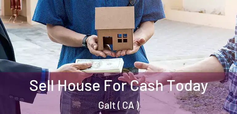  Sell House For Cash Today Galt ( CA )